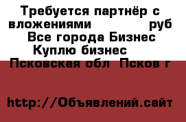 Требуется партнёр с вложениями 10.000.000 руб. - Все города Бизнес » Куплю бизнес   . Псковская обл.,Псков г.